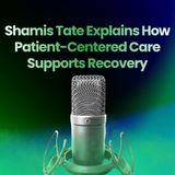 Shamis Tate Explains How Patient-Centered Care Supports Recovery