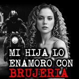 MI HIJA LO ENAMORÓ CON BRUJERÍA | RELATOS DE BRUJERÍA | RELATOS Y LEYENDAS DE TERROR