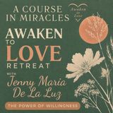 Awaken To Love Retreat, The Power of Willingness, with Jenny Maria De La Luz, A Course in Miracles (ACIM)