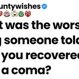 What was the worst thing someone told you after you recovered from a coma