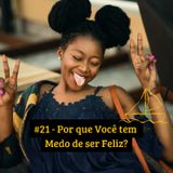#21 - Por que Você tem Medo de ser Feliz?