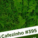 Cafezinho 395 – Ervas daninhas