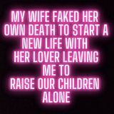 MY WIFE FAKED HER OWN DEATH TO START A NEW LIFE WITH HER LOVER LEAVING ME TO RAISE OUR CHILDREN ALONE