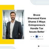 Bruce Sherwood Kane Shares 5 Ways Entrepreneurs Handle Tax Issues Better
