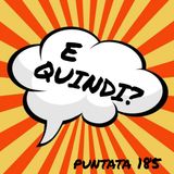 Puntata 185 - E quindi?