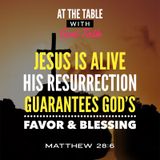 Jesus is Alive- His Resurrection Guarantees You God’s Favor & Blessing