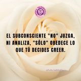 El Subconsciente NO juzga, ni Analiza, SÓLO Obedece lo que TÚ Decides Creer.