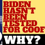 WHY HASN'T BIDEN  BEEN TESTED FOR THE COOF?