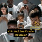 #23 - Você Está Viciado em Celular!
