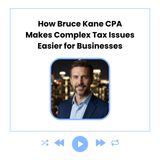 How Bruce Kane CPA Makes Complex Tax Issues Easier for Businesses