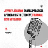 Jeffrey Jackson Shares Practical Approaches to Effective Financial Risk Mitigation