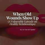 When Old Wounds Show Up (A Vulnerable Episode on Healthy Relationships)