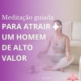 Meditação para Atrair um Homem de Alto Valor - Episódio 121 - Meditações Guiadas por Aline Cardoso