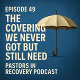 Episode 49 - The Covering We Never Got—But Still Need