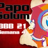 Papo Solum #22 - BBB21 - Semana 4
