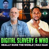 Episode #129 - Digital Slavery & Who Really Runs the World | Max Igan
