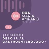 E5 • ¿Cuándo debes ir al gastroenterólogo? • Dra Maria Amparo Podcast