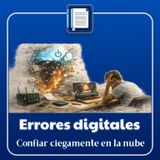Errores digitales: confiar ciegamente en la nube