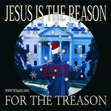 Jesus is the Reason for the Treason REDUX (12/15/25)