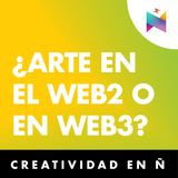 E45 • ¿Arte en Web2 o Web3? • Creatividad en Ñ