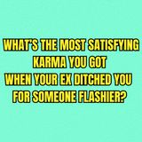 What’s The Most SATISFYING KARMA You Got When Your EX Ditched You For Someone FLASHIER?