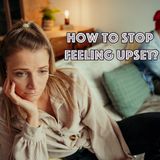 How to stop feeling upset