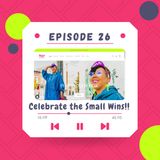 Celebrate your Small Wins! Episode 26