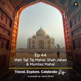 44: Wah Taj! Taj Mahal, Shah Jahan & Mumtaz Mahal