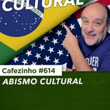 Cafezinho 614 - Abismo cultural