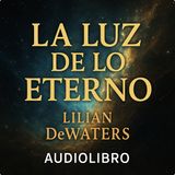La Luz de lo Eterno – Lilian DeWaters | Audiolibro Completo en Español