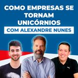 COMO EMPRESAS SE TORNAM UNICÓRNIOS, com Alexandre Nunes #5