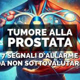 Tumore Alla Prostata: 7 Segnali D’Allarme Da Non Sottovalutare!