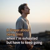 A Prayer About Being Tired: When I’m Exhausted but Have to Keep Going