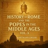History of Rome and the Popes in the Middle Ages, Vol. 3 – Hartmann Grisar’s Monumental Chronicle of Faith and Power Part 1