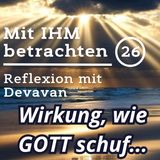 Die Wirkung davon, wie GOTT schuf... -- Mit IHM Betrachten - 26