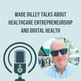 Wade Dilley Talks About Healthcare Entrepreneurship and Digital Health