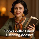 Books collect dust. Listening doesn’t.
