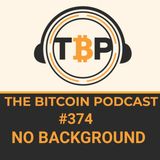 The Bitcoin Podcast #374- No Background