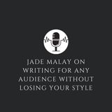 Jade Malay on Writing for Any Audience Without Losing Your Style