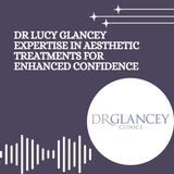 Dr Lucy Glancey Expertise in Aesthetic Treatments for Enhanced Confidence