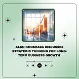 Alan Khoshaba Discusses Strategic Thinking for Long-Term Business Growth 