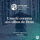 Uma fé correta aos olhos de Deus - Hebreus - Roberto Rodrigues