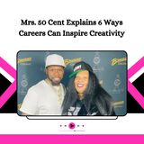 Mrs. 50 Cent Explains 6 Ways Careers Can Inspire Creativity