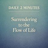 Daily 2 Minutes. Surrendering to the Flow of Life.