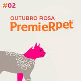 PremieRpet - Outubro Rosa - #EP2
