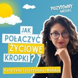 Jak połączyć życiowe kropki? O odwadze zmiany i poszukiwaniu własnej drogi | Katarzyna Leszczyńska-Bohdan