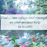 God is our refuge and strength, an ever-present help in trouble