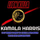 LION KILLA_ KAMALA HARRIS, YOU WERE GOING TO HAVE A PROBLEM WITH HER REGARDLESS