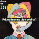 Direto ao Caos - #38 - Privacidade na vida pública?