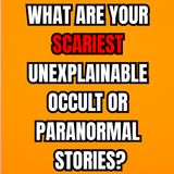 What are Your Scariest Unexplainable Occult or Paranormal Stories?